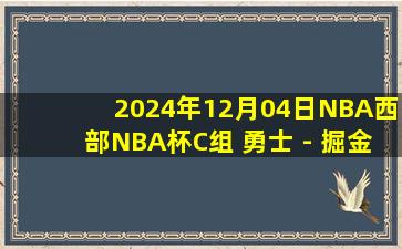 2024年12月04日NBA西部NBA杯C组 勇士 - 掘金 全场录像